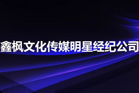 鑫枫文化传媒明星经纪公司