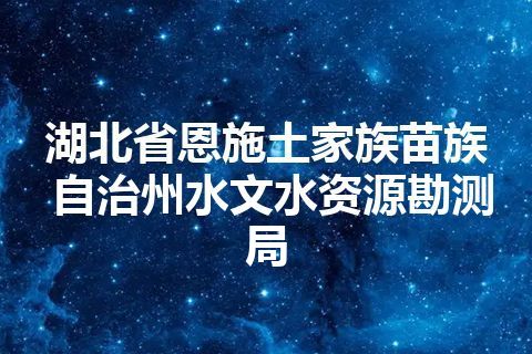 湖北省恩施土家族苗族自治州水文水资源勘测局 湖北省恩施土家族苗族自治州水文水资源勘测局