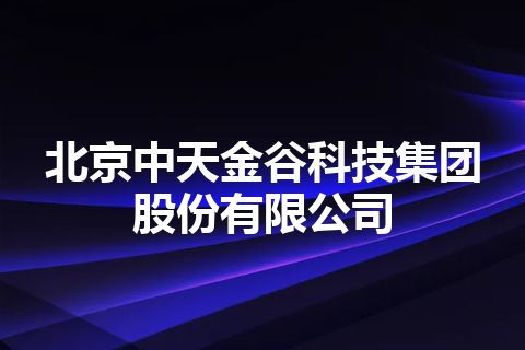 北京中天金谷科技集团股份有限公司 北京中天金谷科技集团股份有限公司