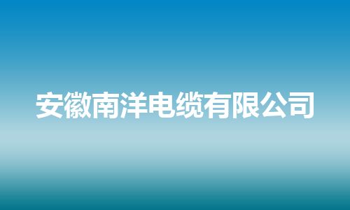 安徽南洋电缆有限公司