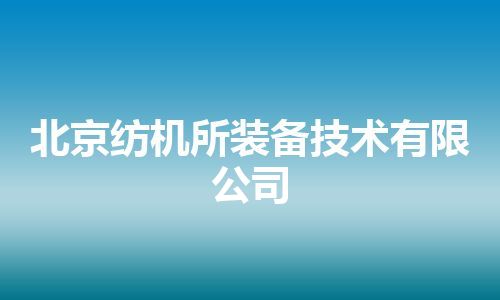 北京纺机所装备技术有限公司 北京纺机所装备技术有限公司
