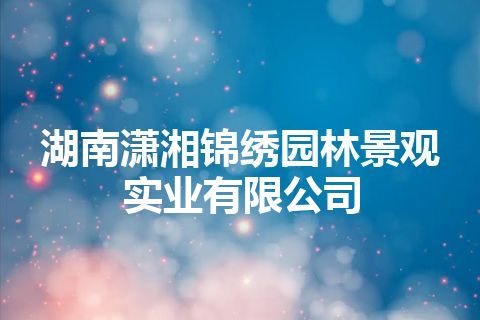 湖南潇湘锦绣园林景观实业有限公司