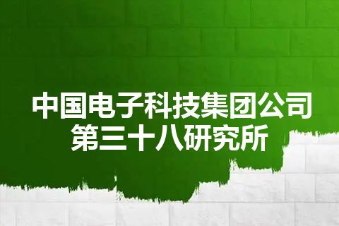 中国电子科技集团公司第三十八研究所 中国电子科技集团公司第三十八研究所