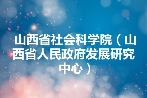 山西省社会科学院(山西省人民政府发展研究中心) 山西省社会科学院(山西省人民政府发展研究中心)