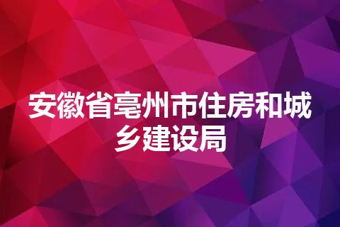安徽省亳州市住房和城乡建设局 安徽省亳州市住房和城乡建设局