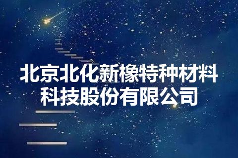 北京北化新橡特种材料科技股份有限公司