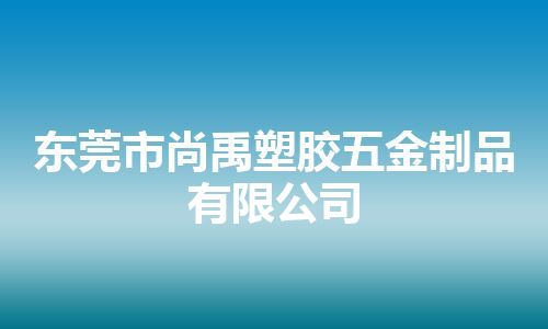 东莞市尚禹塑胶五金制品有限公司 东莞市尚禹塑胶五金制品有限公司