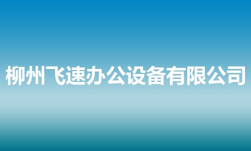 柳州飞速办公设备有限公司 柳州飞速办公设备有限公司
