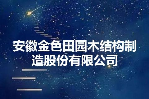 安徽金色田园木结构制造股份有限公司 安徽金色田园木结构制造股份有限公司