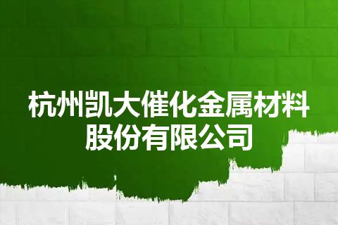 杭州凯大催化金属材料股份有限公司
