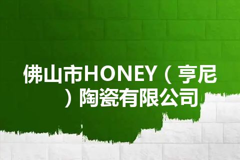 佛山市HONEY（亨尼）陶瓷有限公司
