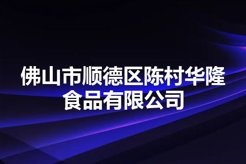 佛山市顺德区陈村华隆食品有限公司