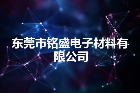 东莞市铭盛电子材料有限公司