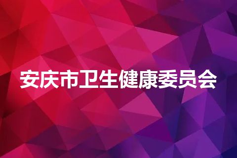 安庆市卫生健康委员会