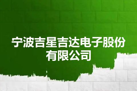 宁波吉星吉达电子股份有限公司 宁波吉星吉达电子股份有限公司