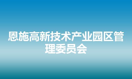 恩施高新技术产业园区管理委员会 恩施高新技术产业园区管理委员会