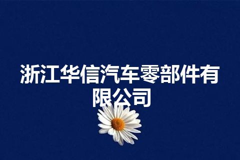 浙江华信汽车零部件有限公司