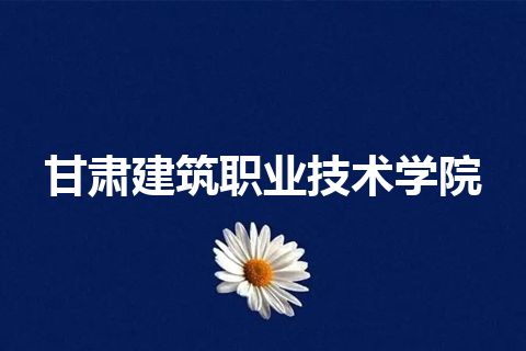 甘肃建筑职业技术学院