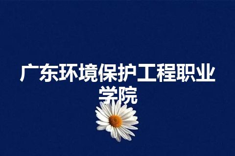 广东环境保护工程职业学院