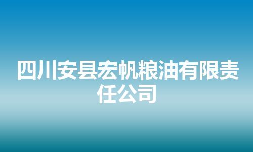 四川安县宏帆粮油有限责任公司 四川安县宏帆粮油有限责任公司