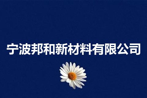 宁波邦和新材料有限公司 宁波邦和新材料有限公司