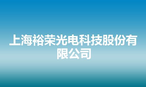 上海裕荣光电科技股份有限公司 上海裕荣光电科技股份有限公司