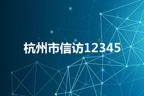 杭州市信访12345 杭州市信访12345