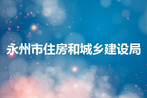 永州市住房和城乡建设局 永州市住房和城乡建设局