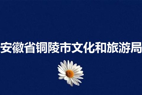 安徽省铜陵市文化和旅游局 安徽省铜陵市文化和旅游局