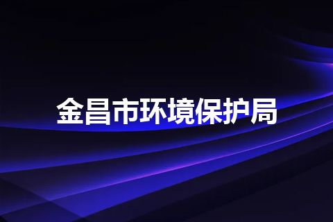 金昌市环境保护局 金昌市环境保护局