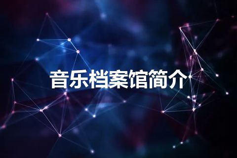 音乐档案馆简介 音乐档案馆简介