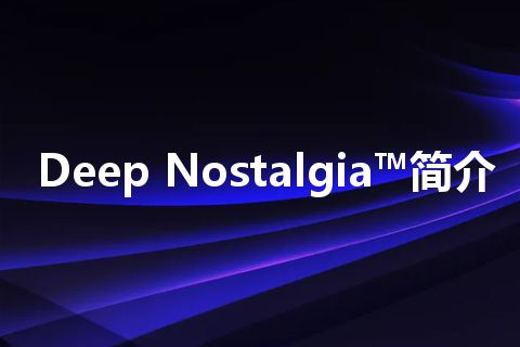 Deep Nostalgia™简介 Deep Nostalgia™简介