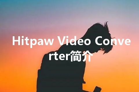 Hitpaw Video Converter简介 Hitpaw Video Converter简介