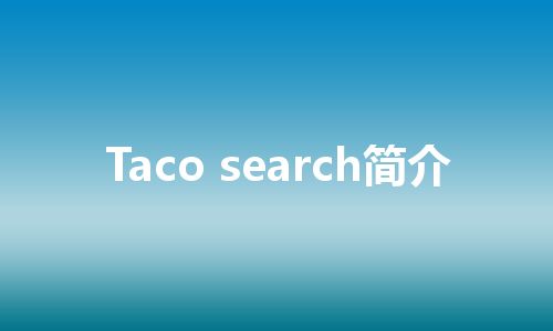Taco search简介 Taco search简介