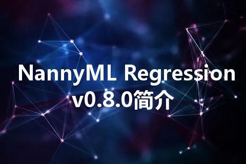 NannyML Regression v0.8.0简介 NannyML Regression v0.8.0简介