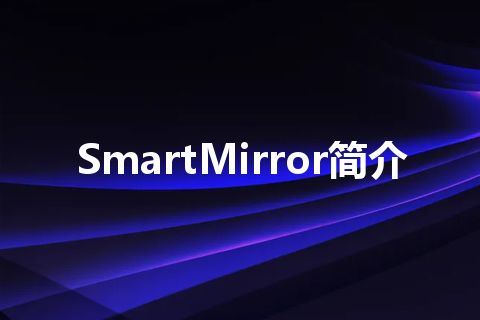 SmartMirror简介 SmartMirror简介