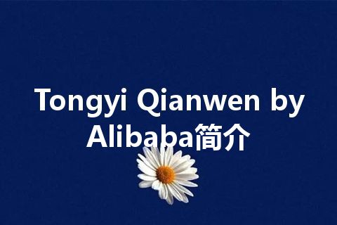 Tongyi Qianwen by Alibaba简介 Tongyi Qianwen by Alibaba简介