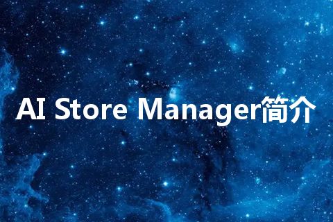 AI Store Manager简介 AI Store Manager简介