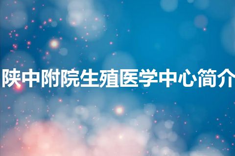 陕中附院生殖医学中心简介 陕中附院生殖医学中心简介