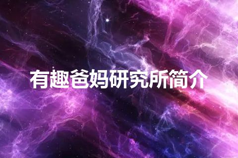 有趣爸妈研究所简介 有趣爸妈研究所简介
