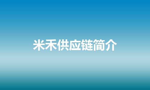 米禾供应链简介 米禾供应链简介
