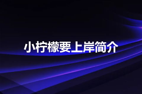 小柠檬要上岸简介 小柠檬要上岸简介